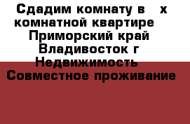 Сдадим комнату в 2-х комнатной квартире! - Приморский край, Владивосток г. Недвижимость » Совместное проживание   . Приморский край,Владивосток г.